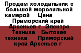 Продам холодильник с большой морозильной камерой. › Цена ­ 5 000 - Приморский край, Арсеньев г. Электро-Техника » Бытовая техника   . Приморский край,Арсеньев г.